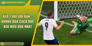 Kèo 2 Đội Ghi Bàn – Hướng Dẫn Cách Đọc Kèo Hiệu Quả Nhất