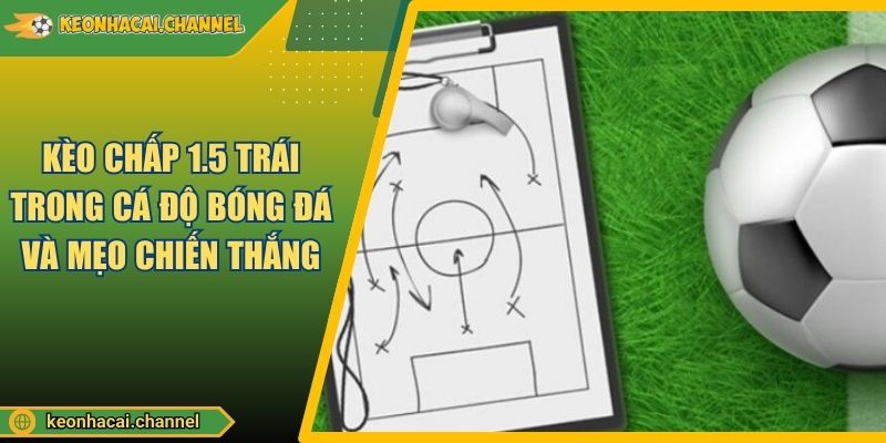 Kèo Chấp 1.5 Trái Trong Cá Độ Bóng Đá Và Mẹo Chiến Thắng