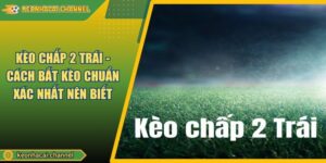 Kèo Chấp 2 Trái - Cách Bắt Kèo Chuẩn Xác Nhất Nên Biết