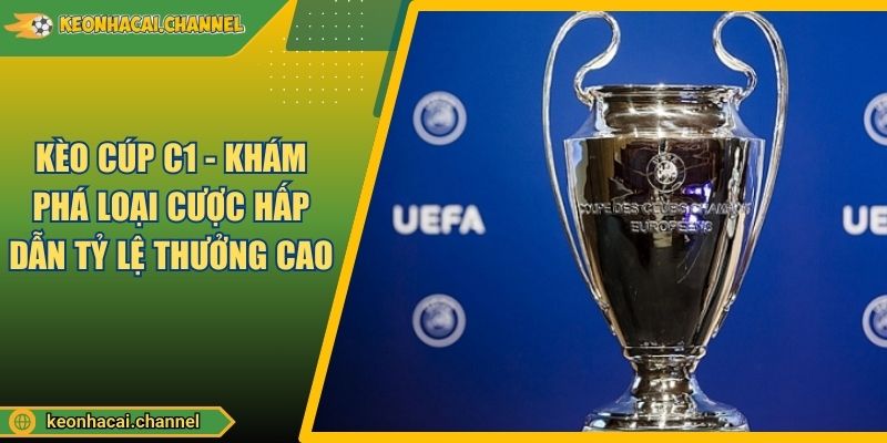 Kèo Cúp C1 - Khám Phá Loại Cược Hấp Dẫn Tỷ Lệ Thưởng Cao