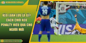 Kèo luân lưu là gì? Cách chơi kèo penalty hiệu quả cho người mới