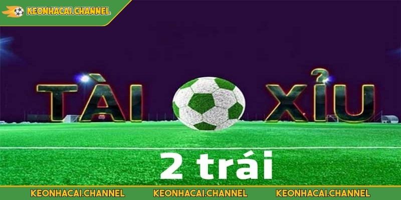 Kèo Tài Xỉu 2 Trái Mẹo Đặt Cược Chi Tiết Tại Nhà Cái KEONHACAI 3 Ví dụ về kèo tài xỉu 2 trái