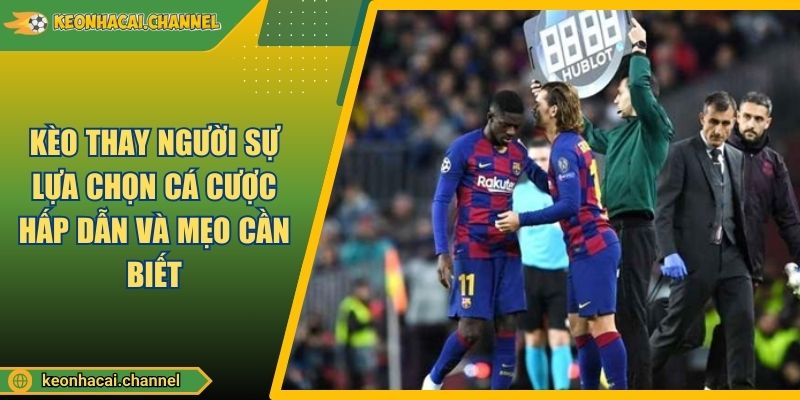 Kèo Thay Người Sự Lựa Chọn Cá Cược Hấp Dẫn Và Mẹo Cần Biết