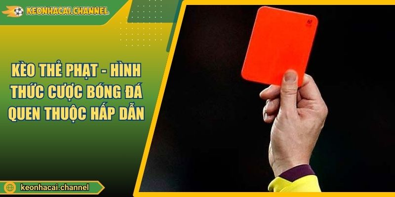 Kèo Thẻ Phạt - Hình Thức Cược Bóng Đá Quen Thuộc Hấp Dẫn