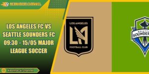 Los Angeles FC VS Seattle Sounders FC 09:30 - 15/05 Major League Soccer