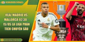 Real Madrid VS Mallorca 02:30 - 15/05 La Liga Phân Tích Chuyên Sâu