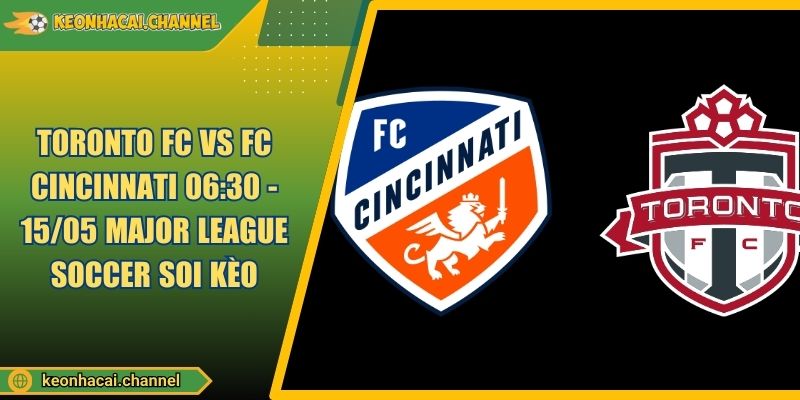 Toronto FC VS FC Cincinnati 06:30 - 15/05 Major League Soccer Soi Kèo
