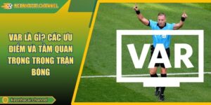 VAR Là Gì? Các Ưu Điểm Và Tầm Quan Trọng Trong Trận Bóng