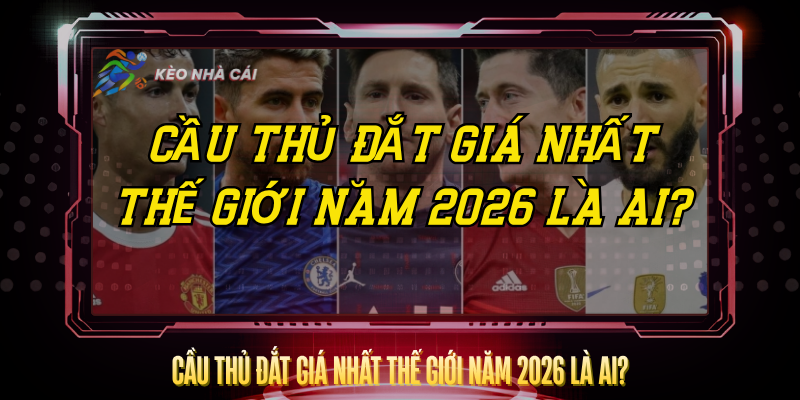 Cau Thu Dat Gia Nhat The Gioi Nam 2026 La Ai
